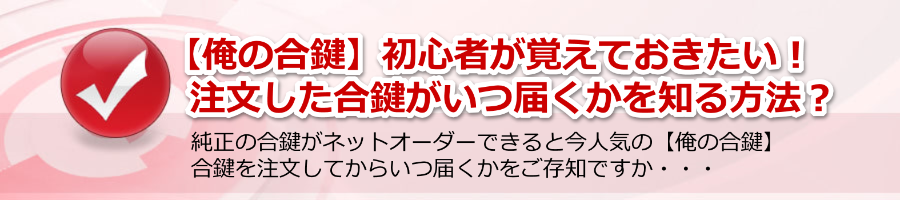 【俺の合鍵】初心者が知りたい！注文した合鍵がいつ届くかを知る方法？
